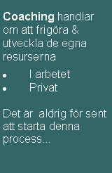 Textruta: Coaching handlar om att frigöra & utveckla de egna resurserna
I arbetet
Privat
Det är aldrig för sent att starta denna process...
