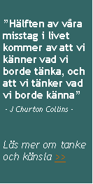 Textruta: �H�lften av v�ra misstag i livet kommer av att vi k�nner vad vi borde t�nka, och att vi t�nker vad vi borde k�nna�
 - J Churton Collins -
L�s mer om tanke och k�nsla >>